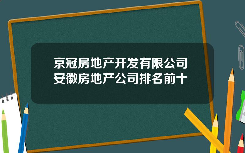 京冠房地产开发有限公司 安徽房地产公司排名前十